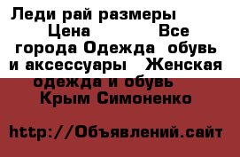 Леди-рай размеры 50-62 › Цена ­ 1 900 - Все города Одежда, обувь и аксессуары » Женская одежда и обувь   . Крым,Симоненко